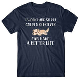 I work hard so my Golden Retriever can have a better life T-shirt